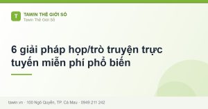 6 giải pháp họp/trò truyện trực tuyến miễn phí phổ biến - hướng dẫn và tư vấn từ Tawin Cà Mau