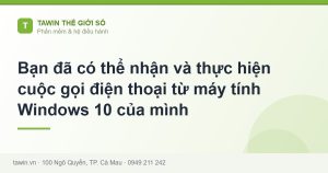 Bạn đã có thể nhận và thực hiện cuộc gọi điện thoại từ máy tính Windows 10 của mình - hướng dẫn và tư vấn từ Tawin Cà Mau