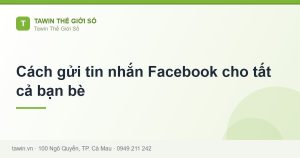 Cách gửi tin nhắn Facebook cho tất cả bạn bè - hướng dẫn và tư vấn từ Tawin Cà Mau