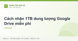 Cách nhận 1TB dung lượng Google Drive miễn phí - hướng dẫn và tư vấn từ Tawin Cà Mau