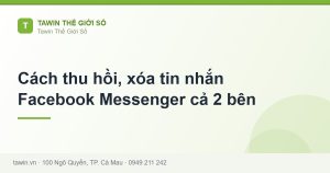 Cách thu hồi, xóa tin nhắn Facebook Messenger cả 2 bên - hướng dẫn và tư vấn từ Tawin Cà Mau