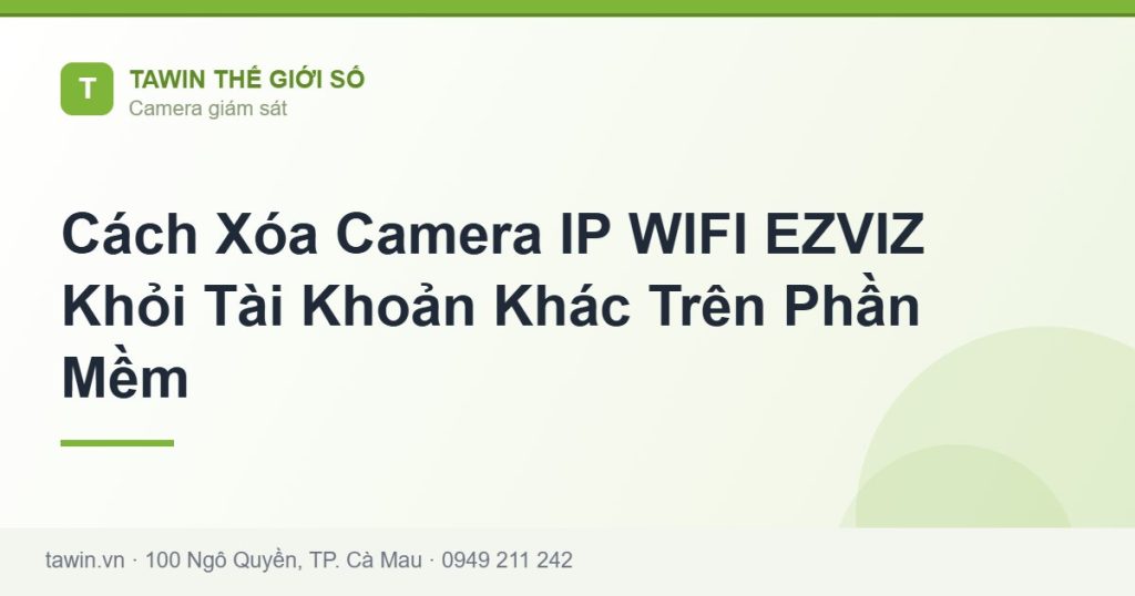 Cách Xóa Camera IP WIFI EZVIZ Khỏi Tài Khoản Khác Trên Phần Mềm - hướng dẫn và tư vấn từ Tawin Cà Mau