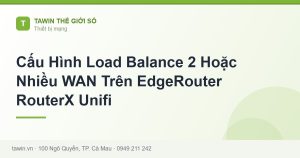 Cấu Hình Load Balance 2 Hoặc Nhiều WAN Trên EdgeRouter RouterX Unifi - hướng dẫn và tư vấn từ Tawin Cà Mau