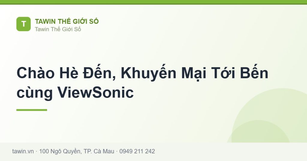 Chào Hè Đến, Khuyến Mại Tới Bến cùng ViewSonic - hướng dẫn và tư vấn từ Tawin Cà Mau