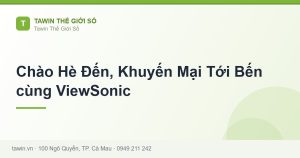 Chào Hè Đến, Khuyến Mại Tới Bến cùng ViewSonic - hướng dẫn và tư vấn từ Tawin Cà Mau