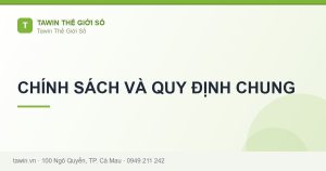 CHÍNH SÁCH VÀ QUY ĐỊNH CHUNG - hướng dẫn và tư vấn từ Tawin Cà Mau