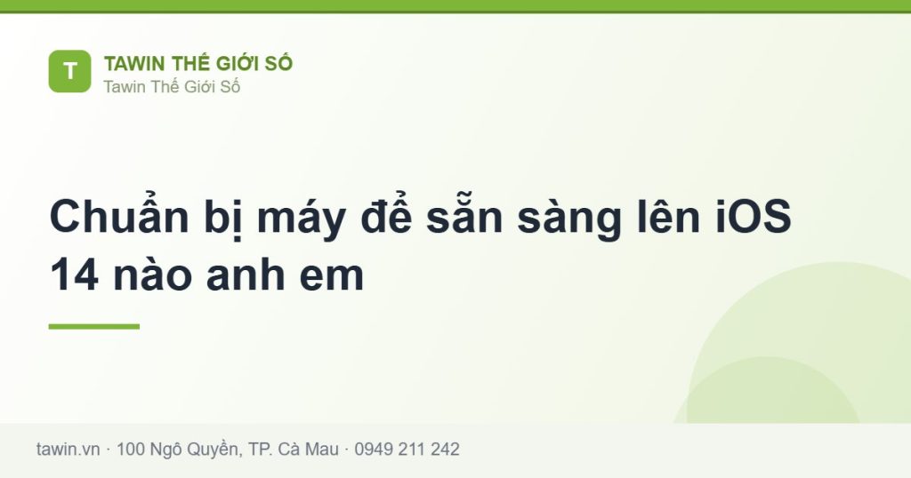 Chuẩn bị máy để sẵn sàng lên iOS 14 nào anh em - hướng dẫn và tư vấn từ Tawin Cà Mau