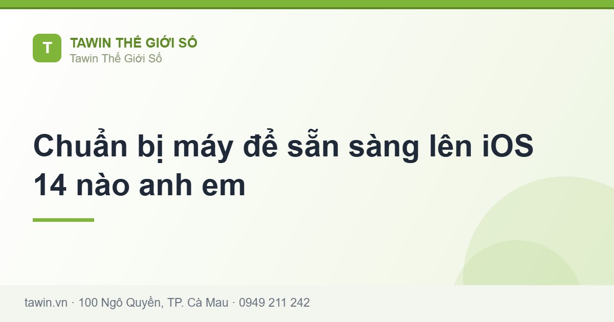 Chuẩn bị máy để sẵn sàng lên iOS 14 nào anh em - Tawin Cà Mau