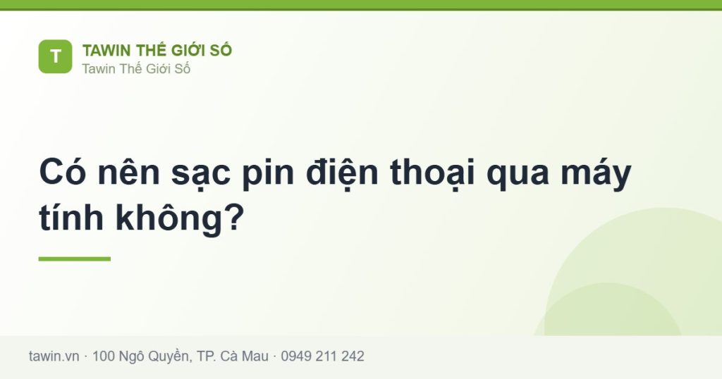Có nên sạc pin điện thoại qua máy tính không? - hướng dẫn và tư vấn từ Tawin Cà Mau