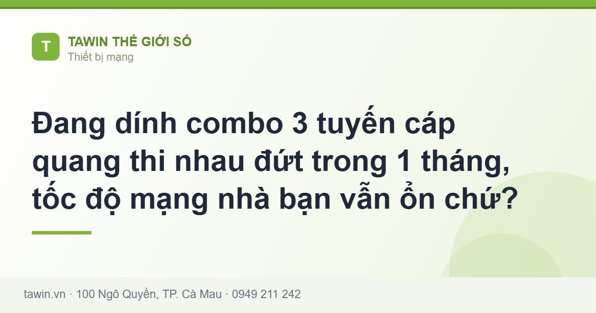 Đang dính combo 3 tuyến cáp quang thi nhau đứt trong 1 tháng, tốc độ mạng nhà bạn vẫn ổn chứ? - Tawin Cà Mau