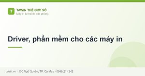 Driver, phần mềm cho các máy in - hướng dẫn và tư vấn từ Tawin Cà Mau