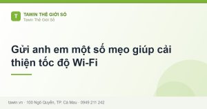 Gửi anh em một số mẹo giúp cải thiện tốc độ Wi-Fi - hướng dẫn và tư vấn từ Tawin Cà Mau