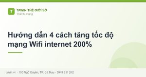 Hướng dẫn 4 cách tăng tốc độ mạng Wifi internet 200% - hướng dẫn và tư vấn từ Tawin Cà Mau
