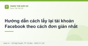Hướng dẫn cách lấy lại tài khoản Facebook theo cách đơn giản nhất - hướng dẫn và tư vấn từ Tawin Cà Mau