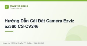 Hướng Dẫn Cài Đặt Camera Ezviz ez360 CS-CV246 - hướng dẫn và tư vấn từ Tawin Cà Mau