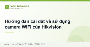 Hướng dẫn cài đặt và sử dụng camera WIFI của Hikvision - hướng dẫn và tư vấn từ Tawin Cà Mau