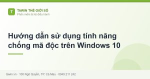 Hướng dẫn sử dụng tính năng chống mã độc trên Windows 10 - hướng dẫn và tư vấn từ Tawin Cà Mau