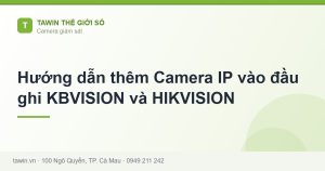 Hướng dẫn thêm Camera IP vào đầu ghi KBVISION và HIKVISION - hướng dẫn và tư vấn từ Tawin Cà Mau