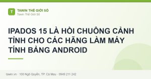 IPADOS 15 LÀ HỒI CHUÔNG CẢNH TỈNH CHO CÁC HÃNG LÀM MÁY TÍNH BẢNG ANDROID - hướng dẫn và tư vấn từ Tawin Cà Mau