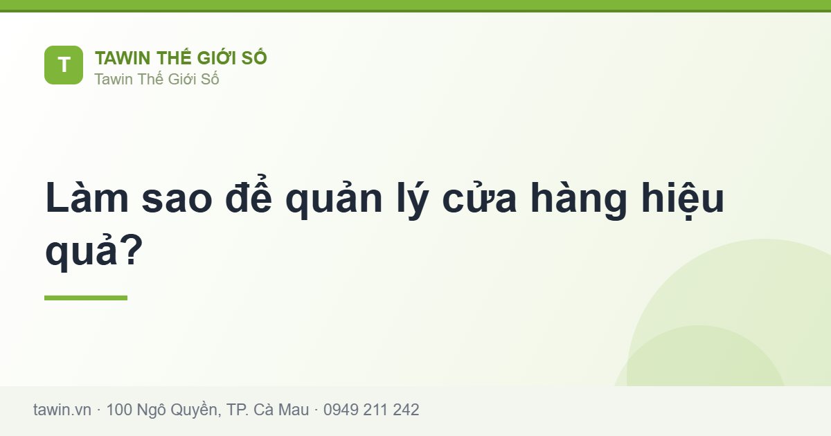 Làm sao để quản lý cửa hàng hiệu quả? - Tawin Cà Mau