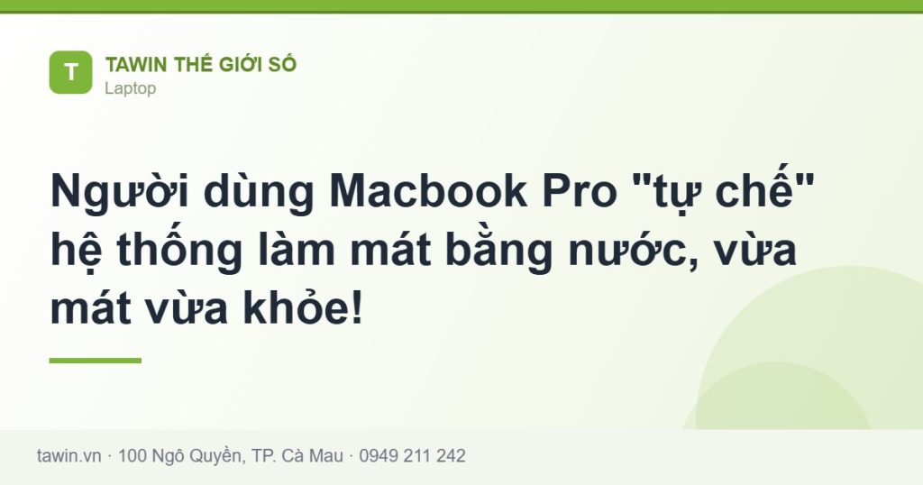 Người dùng Macbook Pro "tự chế" hệ thống làm mát bằng nước, vừa mát vừa khỏe! - hướng dẫn và tư vấn từ Tawin Cà Mau