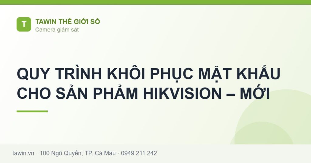 QUY TRÌNH KHÔI PHỤC MẬT KHẨU CHO SẢN PHẨM HIKVISION – MỚI - hướng dẫn và tư vấn từ Tawin Cà Mau