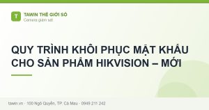 QUY TRÌNH KHÔI PHỤC MẬT KHẨU CHO SẢN PHẨM HIKVISION – MỚI - hướng dẫn và tư vấn từ Tawin Cà Mau