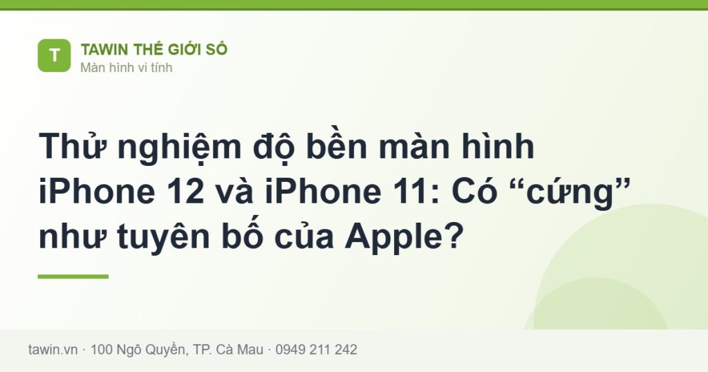 Thử nghiệm độ bền màn hình iPhone 12 và iPhone 11: Có “cứng” như tuyên bố của Apple? - hướng dẫn và tư vấn từ Tawin Cà Mau