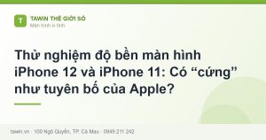 Thử nghiệm độ bền màn hình iPhone 12 và iPhone 11: Có “cứng” như tuyên bố của Apple? - hướng dẫn và tư vấn từ Tawin Cà Mau