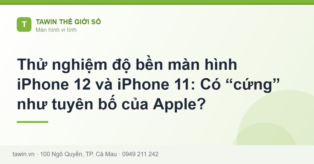 Thử nghiệm độ bền màn hình iPhone 12 và iPhone 11: Có “cứng” như tuyên bố của Apple? - Tawin Cà Mau