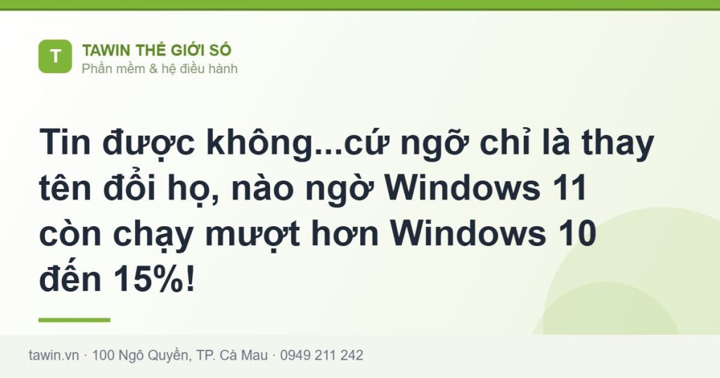 Tin được không...cứ ngỡ chỉ là thay tên đổi họ, nào ngờ Windows 11 còn chạy mượt hơn Windows 10 đến 15%! - hướng dẫn và tư vấn từ Tawin Cà Mau