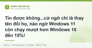 Tin được không...cứ ngỡ chỉ là thay tên đổi họ, nào ngờ Windows 11 còn chạy mượt hơn Windows 10 đến 15%! - hướng dẫn và tư vấn từ Tawin Cà Mau