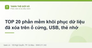 TOP 20 phần mềm khôi phục dữ liệu đã xóa trên ổ cứng, USB, thẻ nhớ - hướng dẫn và tư vấn từ Tawin Cà Mau