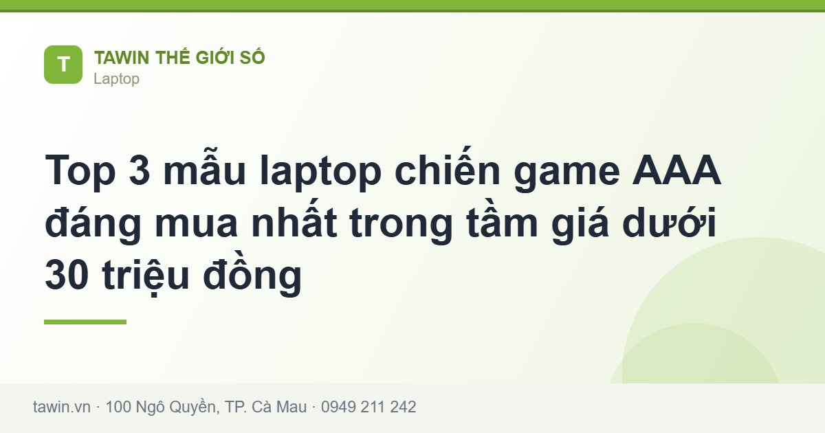 Top 3 mẫu laptop chiến game AAA đáng mua nhất trong tầm giá dưới 30 triệu đồng - Tawin Cà Mau