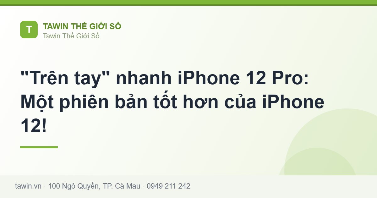 Trên tay nhanh iPhone 12 Pro: Một phiên bản tốt hơn của iPhone 12! - Tawin Cà Mau