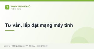 Tư vấn, lắp đặt mạng máy tính - hướng dẫn và tư vấn từ Tawin Cà Mau