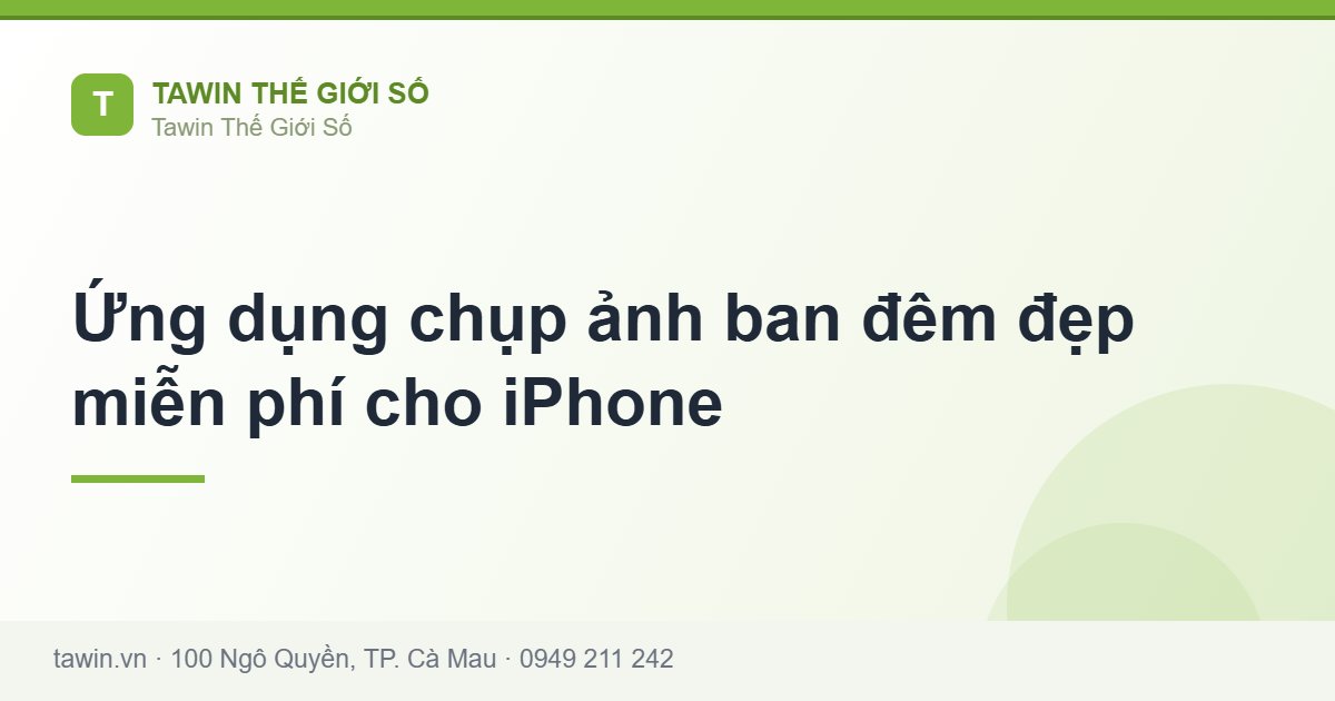 Ứng dụng chụp ảnh ban đêm đẹp miễn phí cho iPhone - Tawin Cà Mau