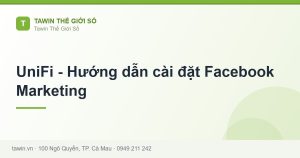 UniFi - Hướng dẫn cài đặt Facebook Marketing - hướng dẫn và tư vấn từ Tawin Cà Mau