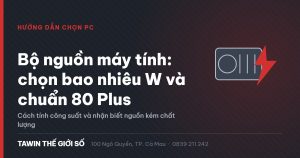 Minh họa bộ nguồn máy tính PSU và cách chọn công suất W theo chuẩn 80 Plus
